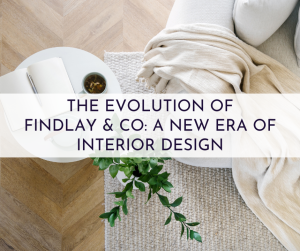 The Evolution of Findlay & Co: A New Era of Interior Design